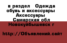  в раздел : Одежда, обувь и аксессуары » Аксессуары . Самарская обл.,Новокуйбышевск г.